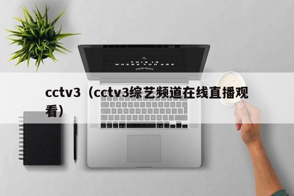 cctv3（cctv3综艺频道在线直播观看）